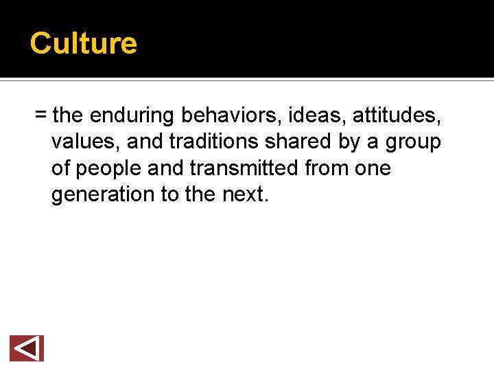 Culture = the enduring behaviors, ideas, attitudes, values, and traditions shared by a group