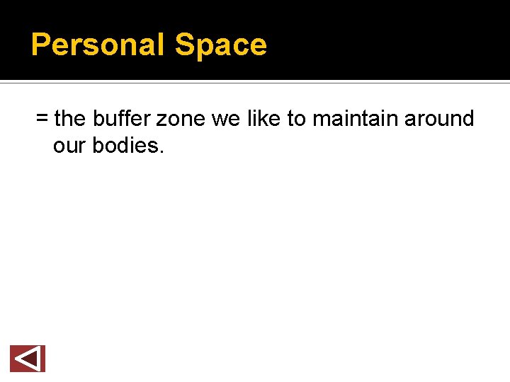 Personal Space = the buffer zone we like to maintain around our bodies. 