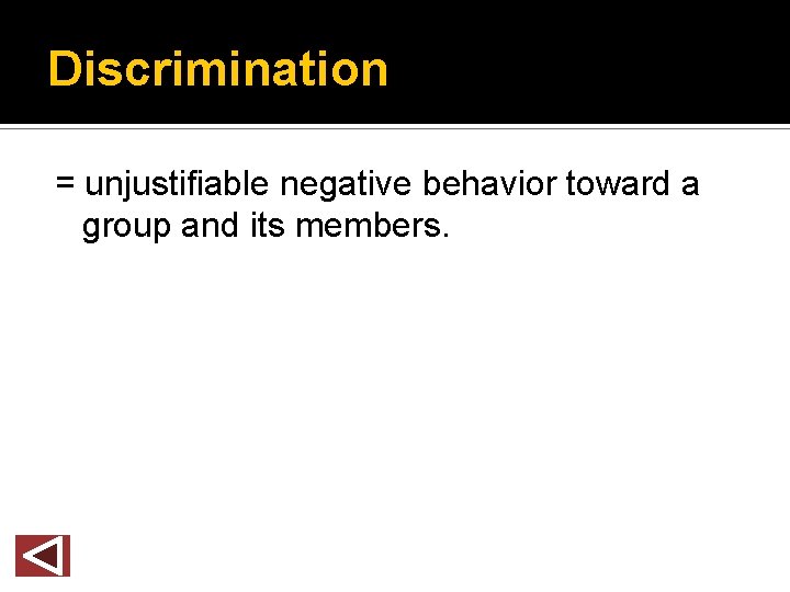 Discrimination = unjustifiable negative behavior toward a group and its members. 