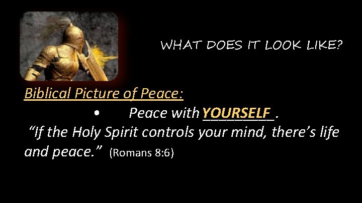 WHAT DOES IT LOOK LIKE? Biblical Picture of Peace: • Peace with YOURSELF _____.