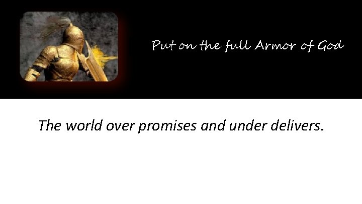 Put on the full Armor of God The world over promises and under delivers.