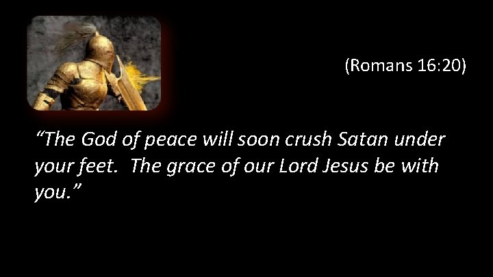 (Romans 16: 20) “The God of peace will soon crush Satan under your feet.