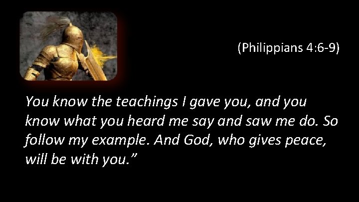 (Philippians 4: 6 -9) You know the teachings I gave you, and you know