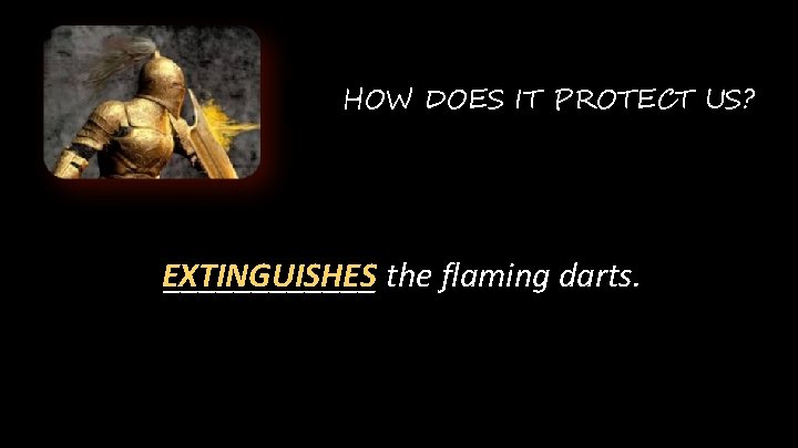 HOW DOES IT PROTECT US? EXTINGUISHES ______ the flaming darts. 