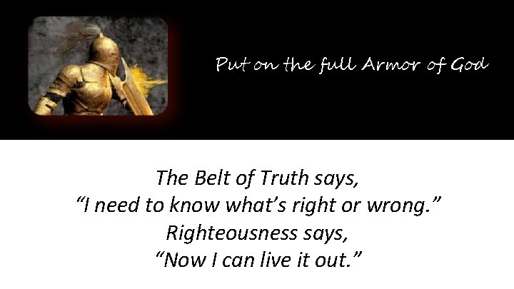 Put on the full Armor of God The Belt of Truth says, “I need