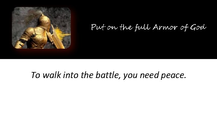 Put on the full Armor of God To walk into the battle, you need