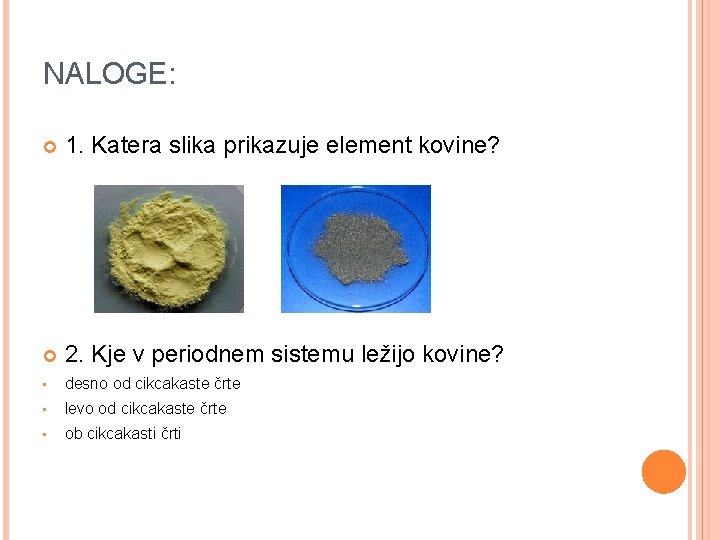 NALOGE: 1. Katera slika prikazuje element kovine? 2. Kje v periodnem sistemu ležijo kovine?