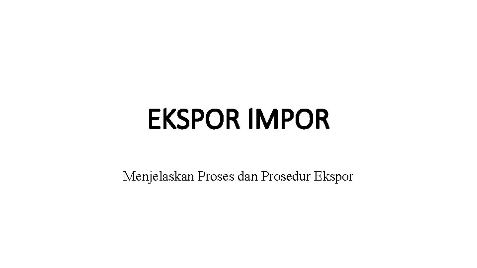 EKSPOR IMPOR Menjelaskan Proses dan Prosedur Ekspor 