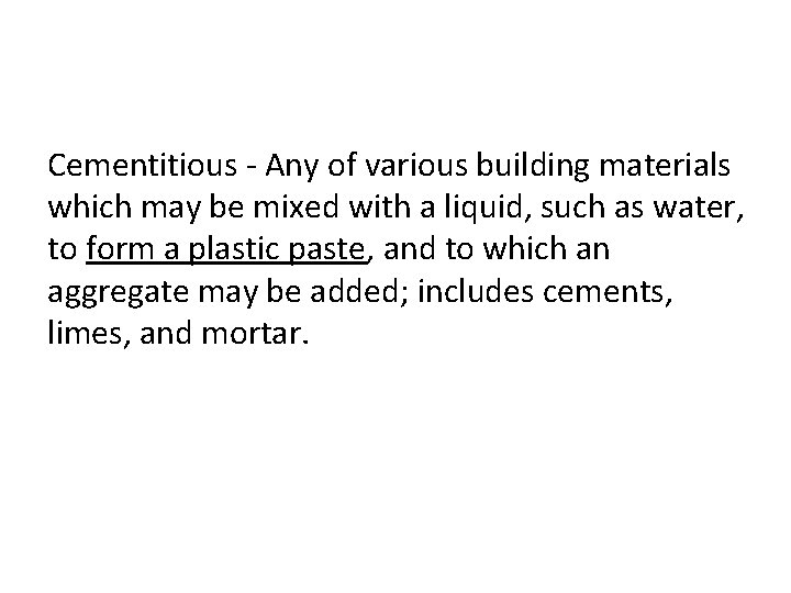 Cementitious - Any of various building materials which may be mixed with a liquid,