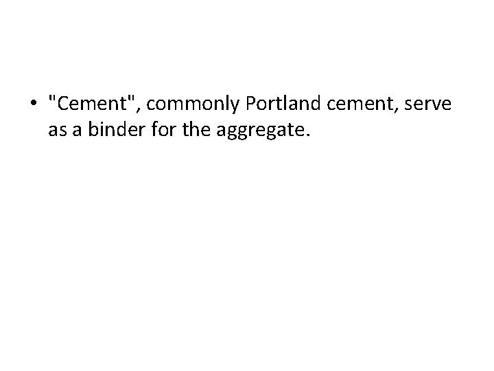  • "Cement", commonly Portland cement, serve as a binder for the aggregate. 