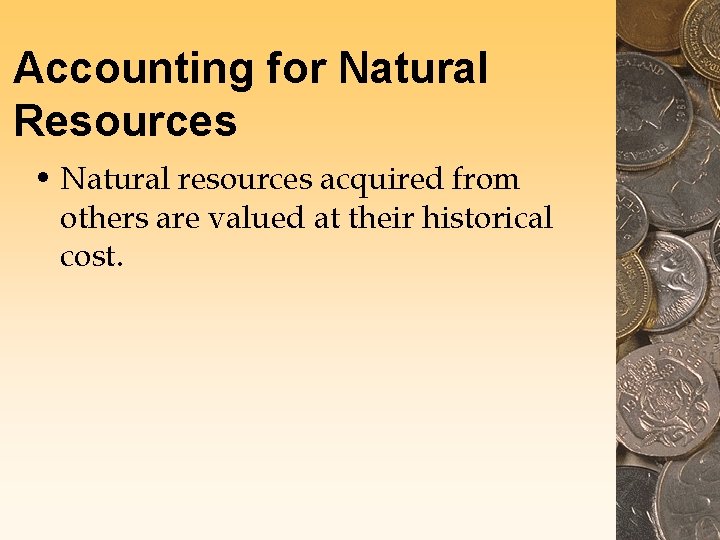 Accounting for Natural Resources • Natural resources acquired from others are valued at their