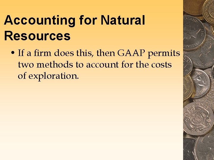 Accounting for Natural Resources • If a firm does this, then GAAP permits two