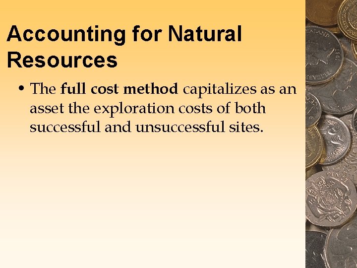 Accounting for Natural Resources • The full cost method capitalizes as an asset the