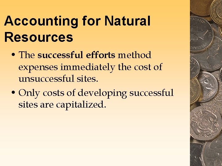 Accounting for Natural Resources • The successful efforts method expenses immediately the cost of