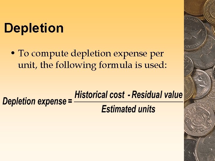 Depletion • To compute depletion expense per unit, the following formula is used: 