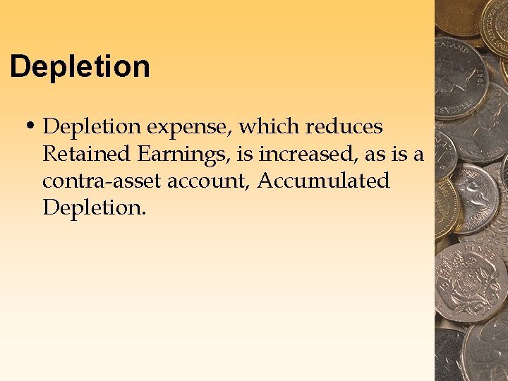 Depletion • Depletion expense, which reduces Retained Earnings, is increased, as is a contra-asset