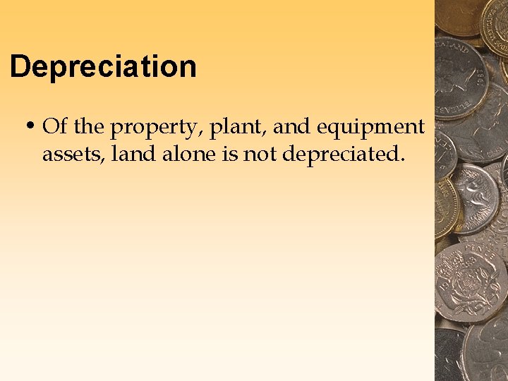 Depreciation • Of the property, plant, and equipment assets, land alone is not depreciated.