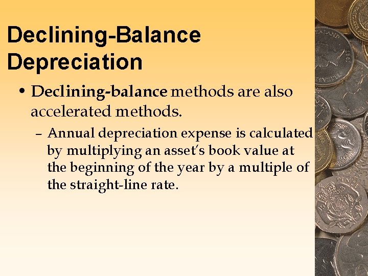 Declining-Balance Depreciation • Declining-balance methods are also accelerated methods. – Annual depreciation expense is