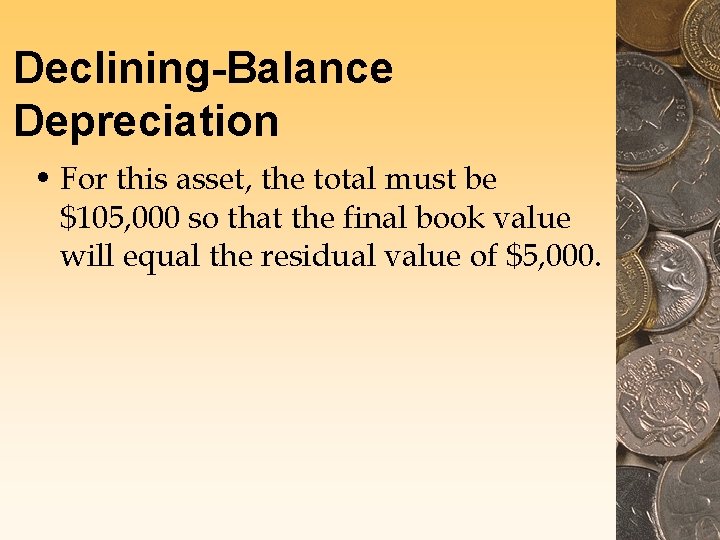 Declining-Balance Depreciation • For this asset, the total must be $105, 000 so that