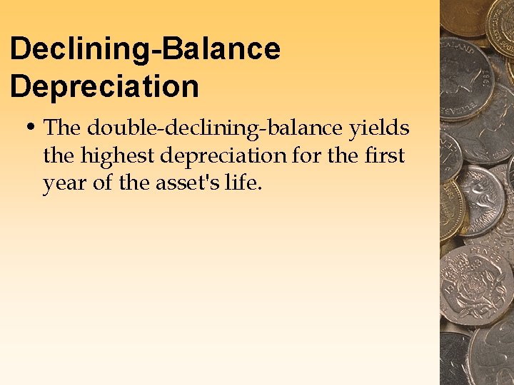 Declining-Balance Depreciation • The double-declining-balance yields the highest depreciation for the first year of