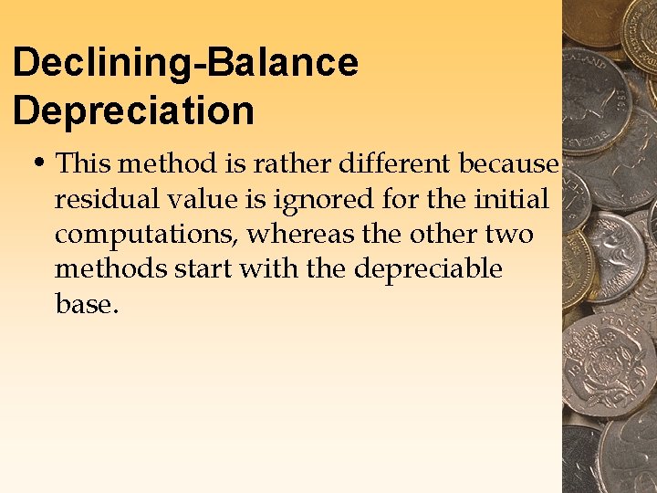 Declining-Balance Depreciation • This method is rather different because residual value is ignored for