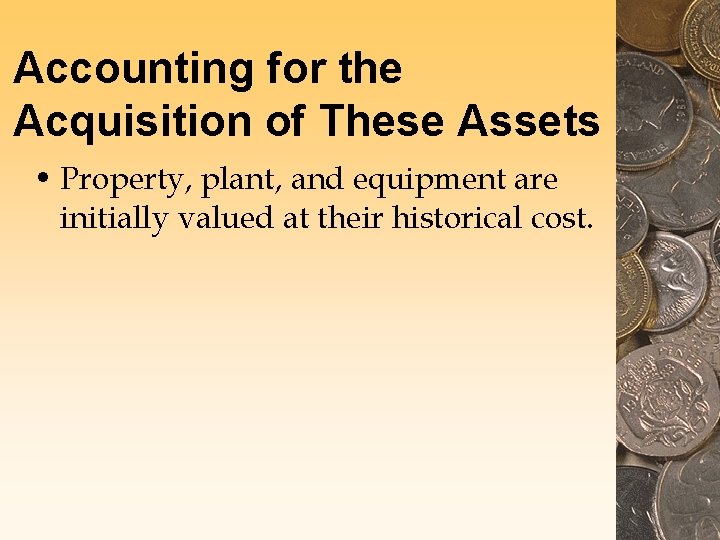 Accounting for the Acquisition of These Assets • Property, plant, and equipment are initially