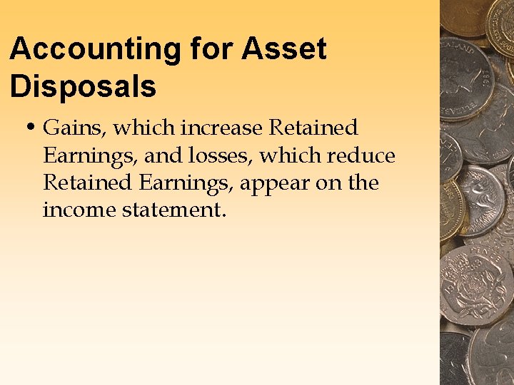 Accounting for Asset Disposals • Gains, which increase Retained Earnings, and losses, which reduce