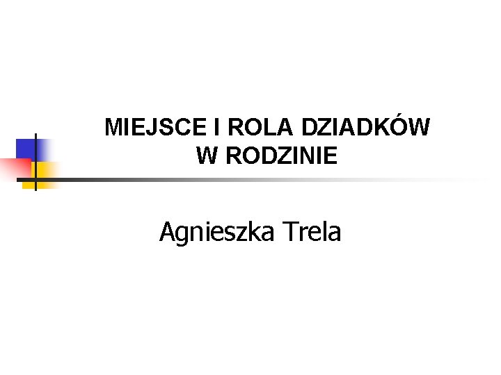 MIEJSCE I ROLA DZIADKÓW W RODZINIE Agnieszka Trela 