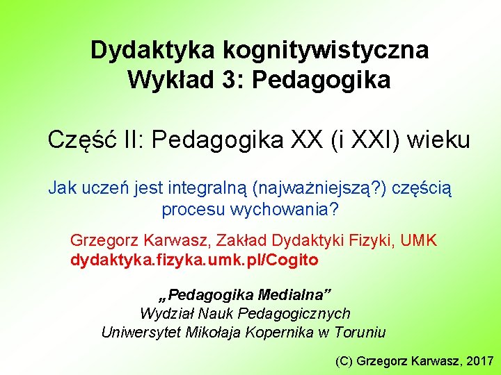 Dydaktyka kognitywistyczna Wykład 3: Pedagogika Część II: Pedagogika XX (i XXI) wieku Jak uczeń