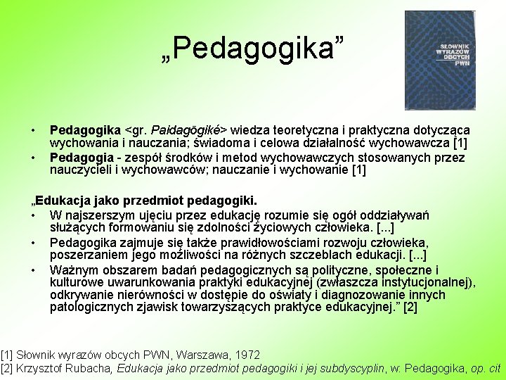 „Pedagogika” • • Pedagogika <gr. Paidagōgiké> wiedza teoretyczna i praktyczna dotycząca wychowania i nauczania;