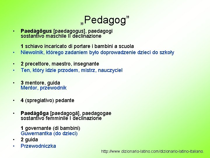 „Pedagog” • Paedăgōgus [paedagogus], paedagogi sostantivo maschile II declinazione • 1 schiavo incaricato di
