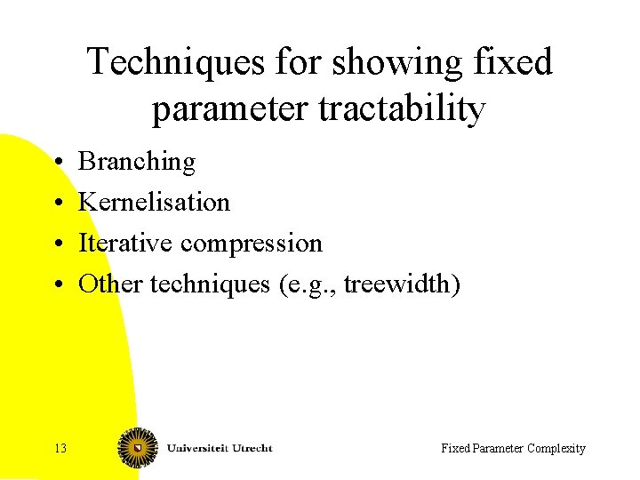 Techniques for showing fixed parameter tractability • • 13 Branching Kernelisation Iterative compression Other