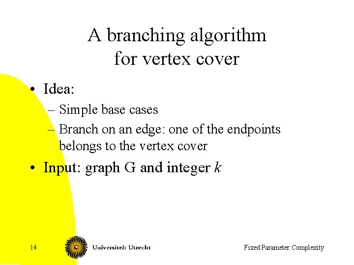 A branching algorithm for vertex cover • Idea: – Simple base cases – Branch