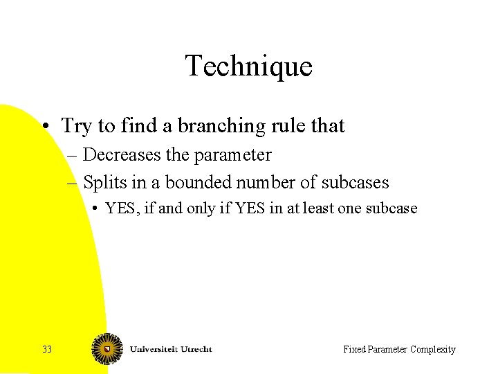 Technique • Try to find a branching rule that – Decreases the parameter –