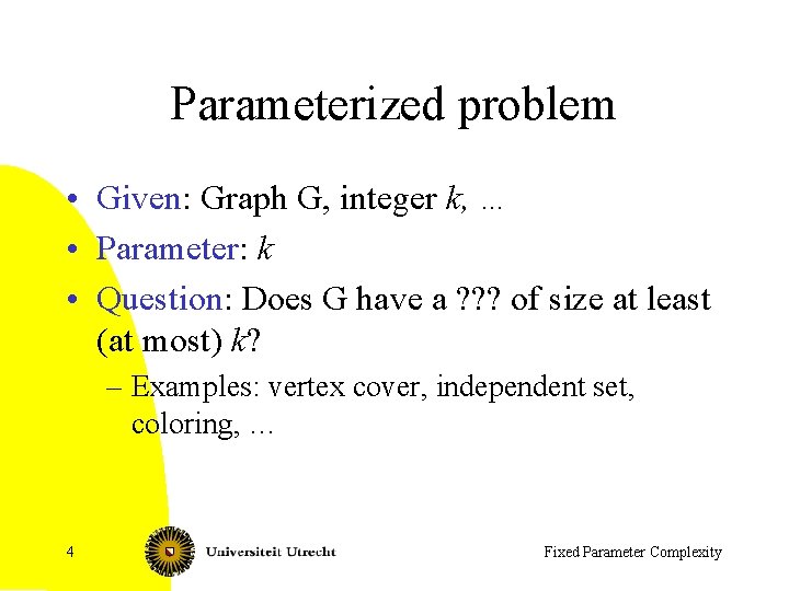 Parameterized problem • Given: Graph G, integer k, … • Parameter: k • Question: