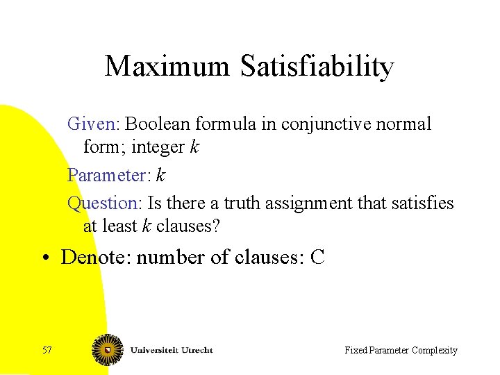 Maximum Satisfiability Given: Boolean formula in conjunctive normal form; integer k Parameter: k Question: