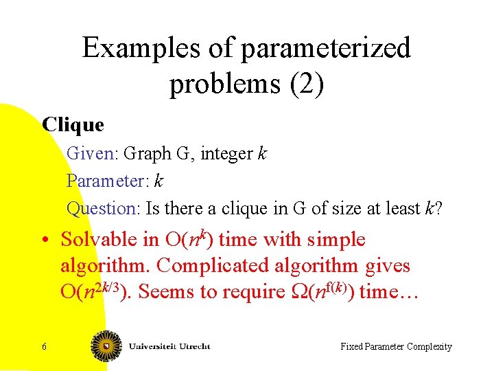 Examples of parameterized problems (2) Clique Given: Graph G, integer k Parameter: k Question:
