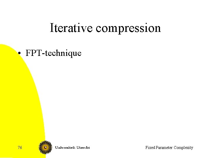 Iterative compression • FPT-technique 76 Fixed Parameter Complexity 