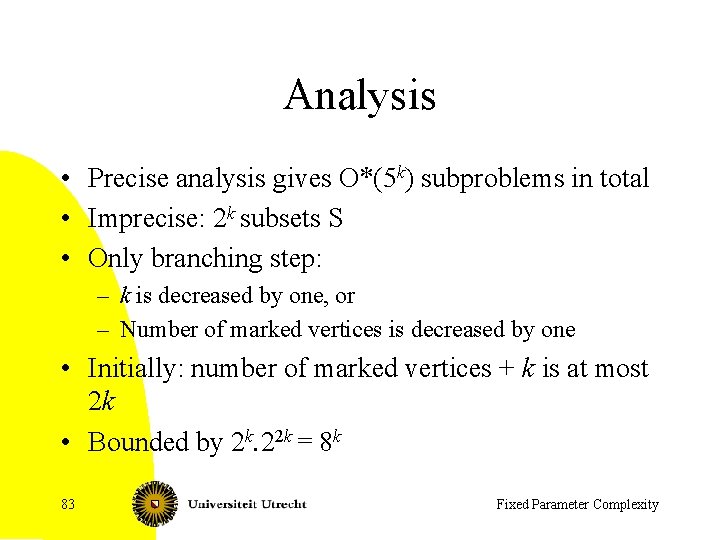 Analysis • Precise analysis gives O*(5 k) subproblems in total • Imprecise: 2 k