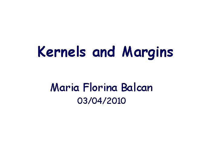 Kernels and Margins Maria Florina Balcan 03/04/2010 