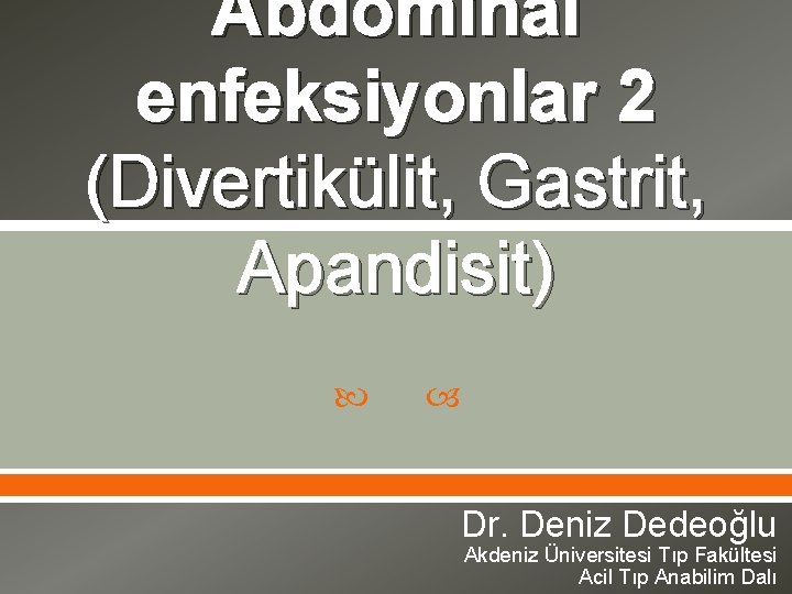 Abdominal enfeksiyonlar 2 (Divertikülit, Gastrit, Apandisit) Dr. Deniz Dedeoğlu Akdeniz Üniversitesi Tıp Fakültesi Acil
