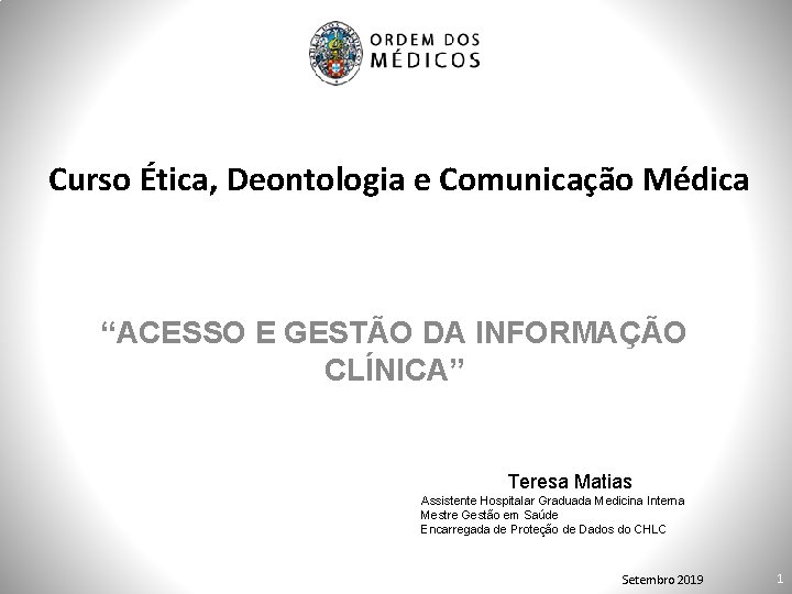 Curso Ética, Deontologia e Comunicação Médica “ACESSO E GESTÃO DA INFORMAÇÃO CLÍNICA” Teresa Matias