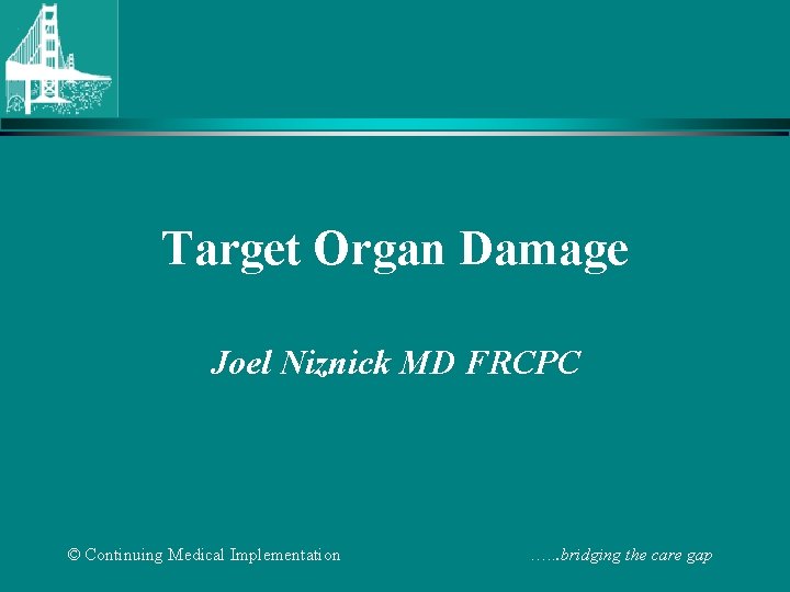 Target Organ Damage Joel Niznick MD FRCPC © Continuing Medical Implementation …. . .