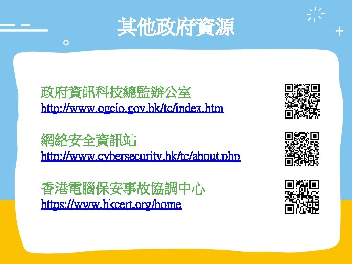 其他政府資源 政府資訊科技總監辦公室 http: //www. ogcio. gov. hk/tc/index. htm 網絡安全資訊站 http: //www. cybersecurity. hk/tc/about. php