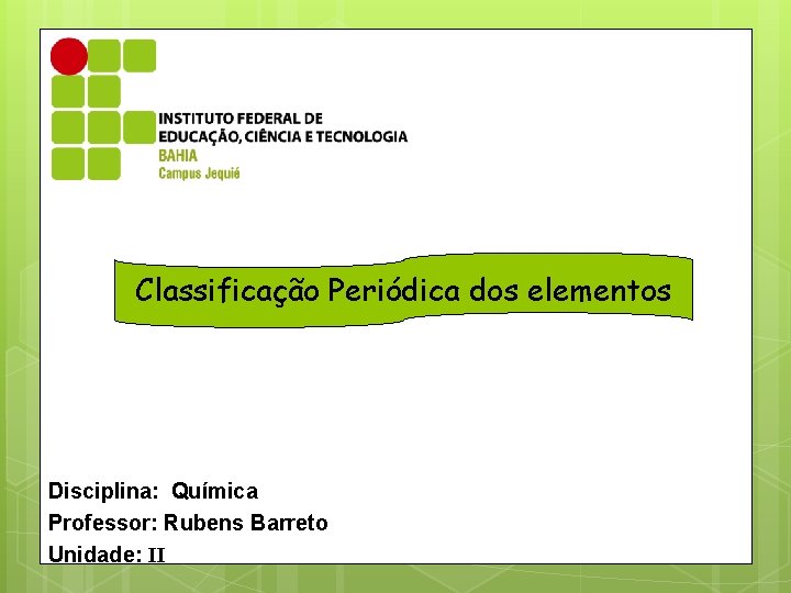 Classificação Periódica dos elementos Disciplina: Química Professor: Rubens Barreto Unidade: II 