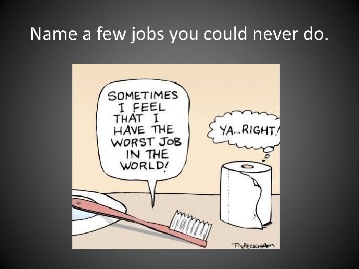 Name a few jobs you could never do. Name a few jobs you could never do.