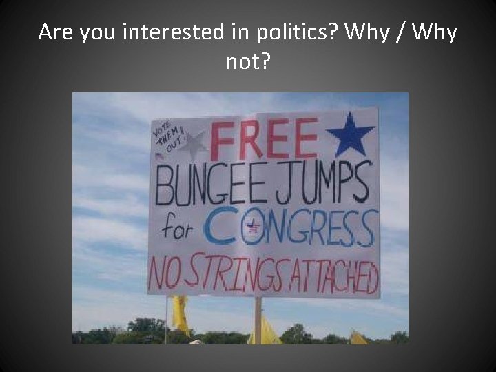 Are you interested in politics? Why / Why not? Are you interested in politics? Why / Why not?
