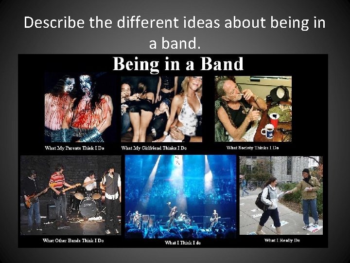 Describe the different ideas about being in a band. Describe the different ideas about being in a band.