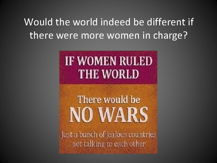 Would the world indeed be different if there were more women in charge? Would the world indeed be different if there were more women in charge?