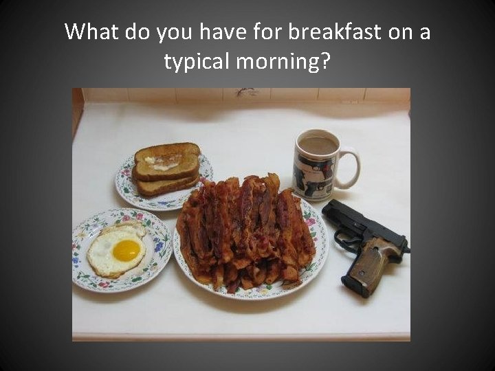 What do you have for breakfast on a typical morning? What do you have for breakfast on a typical morning?